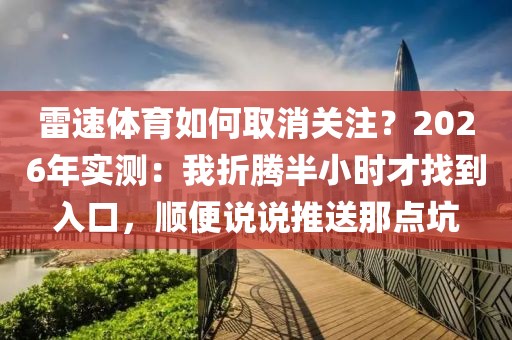 雷速体育如何取消关注？2026年实测：我折腾半小时才找到入口，顺便说说推送那点坑