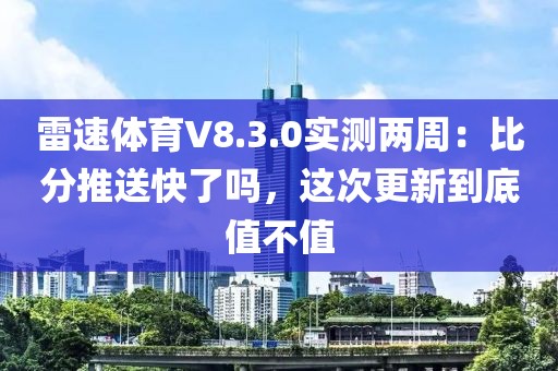 雷速体育V8.3.0实测两周：比分推送快了吗，这次更新到底值不值