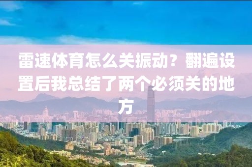 雷速体育怎么关振动？翻遍设置后我总结了两个必须关的地方