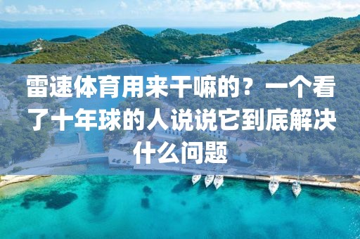 雷速体育用来干嘛的？一个看了十年球的人说说它到底解决什么问题