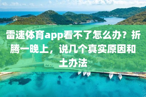 雷速体育app看不了怎么办？折腾一晚上，说几个真实原因和土办法