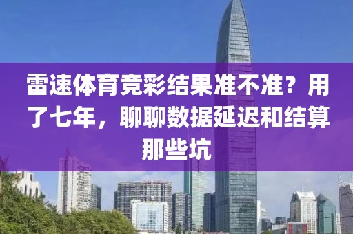 雷速体育竞彩结果准不准？用了七年，聊聊数据延迟和结算那些坑