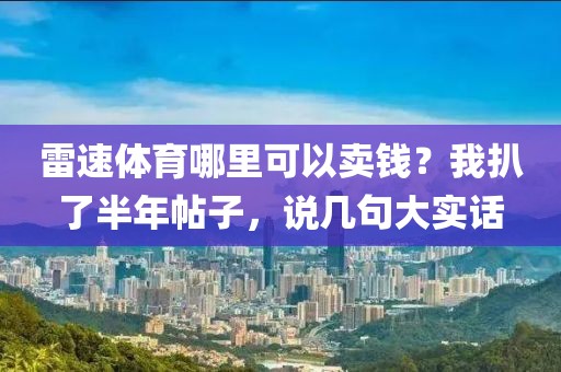 雷速体育哪里可以卖钱?我扒了半年帖子,说几句大实话