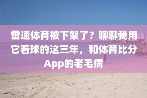雷速体育被下架了?聊聊我用它看球的这三年,和体育比分App的老毛病