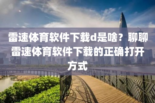 雷速体育软件下载d是啥？聊聊雷速体育软件下载的正确打开方式