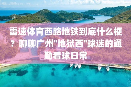 雷速体育西路地铁到底什么梗？聊聊广州
