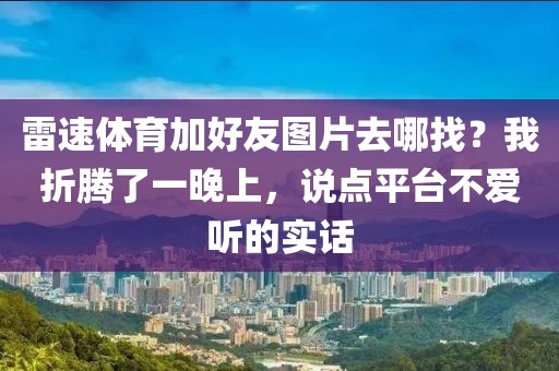 雷速体育加好友图片去哪找？我折腾了一晚上，说点平台不爱听的实话