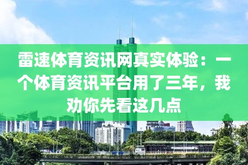 雷速体育资讯网真实体验:一个体育资讯平台用了三年,我劝你先看这几点
