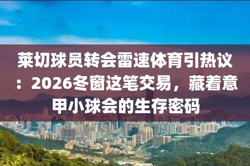 莱切球员转会雷速体育引热议：2026冬窗这笔交易，藏着意甲小球会的生存密码