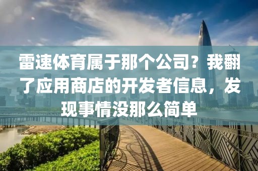 雷速体育属于那个公司？我翻了应用商店的开发者信息，发现事情没那么简单