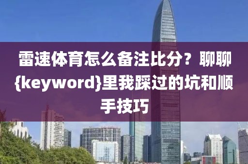 雷速体育怎么备注比分？聊聊{keyword}里我踩过的坑和顺手技巧