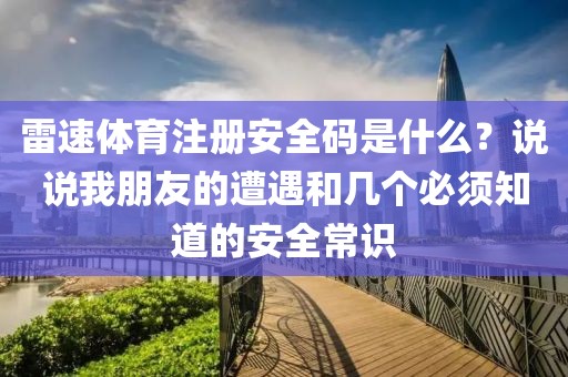 雷速体育注册安全码是什么？说说我朋友的遭遇和几个必须知道的安全常识