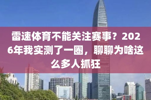 雷速体育不能关注赛事？2026年我实测了一圈，聊聊为啥这么多人抓狂
