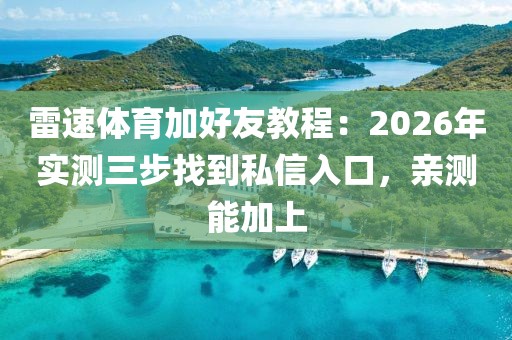 雷速体育加好友教程:2026年实测三步找到私信入口,亲测能加上