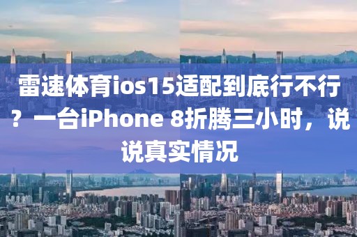 雷速体育ios15适配到底行不行？一台iPhone 8折腾三小时，说说真实情况