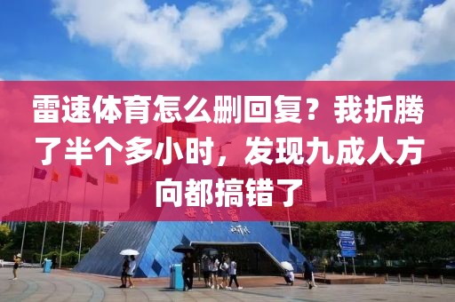 雷速体育怎么删回复？我折腾了半个多小时，发现九成人方向都搞错了