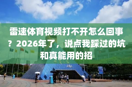 雷速体育视频打不开怎么回事？2026年了，说点我踩过的坑和真能用的招