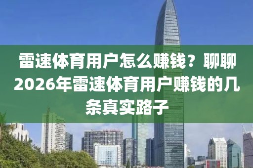 雷速体育用户怎么赚钱？聊聊2026年雷速体育用户赚钱的几条真实路子