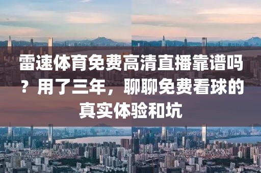 雷速体育免费高清直播靠谱吗?用了三年,聊聊免费看球的真实体验和坑