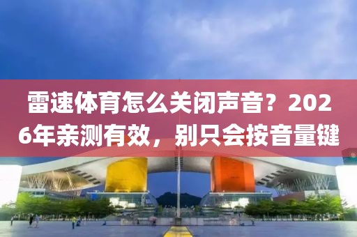 雷速体育怎么关闭声音？2026年亲测有效，别只会按音量键