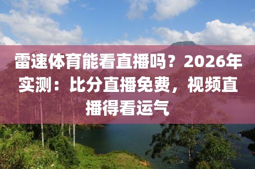 雷速体育能看直播吗?2026年实测:比分直播免费,视频直播得看运气