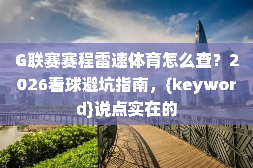G联赛赛程雷速体育怎么查？2026看球避坑指南，{keyword}说点实在的