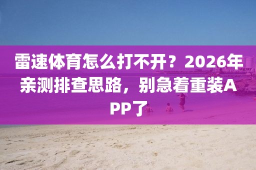 雷速体育怎么打不开？2026年亲测排查思路，别急着重装APP了