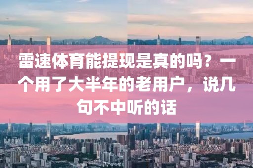 雷速体育能提现是真的吗？一个用了大半年的老用户，说几句不中听的话