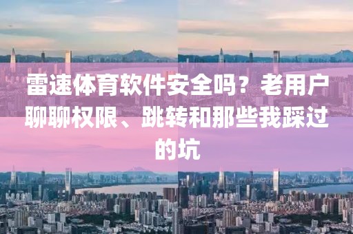 雷速体育软件安全吗?老用户聊聊权限、跳转和那些我踩过的坑