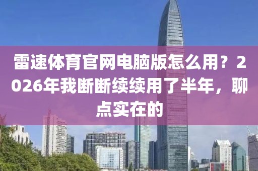 雷速体育官网电脑版怎么用？2026年我断断续续用了半年，聊点实在的