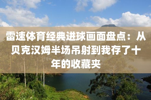 雷速体育经典进球画面盘点：从贝克汉姆半场吊射到我存了十年的收藏夹