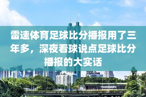 雷速体育足球比分播报用了三年多，深夜看球说点足球比分播报的大实话