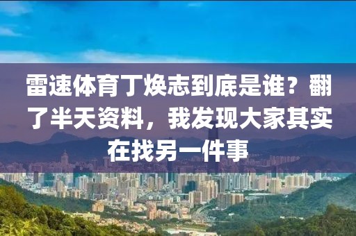 雷速体育丁焕志到底是谁？翻了半天资料，我发现大家其实在找另一件事