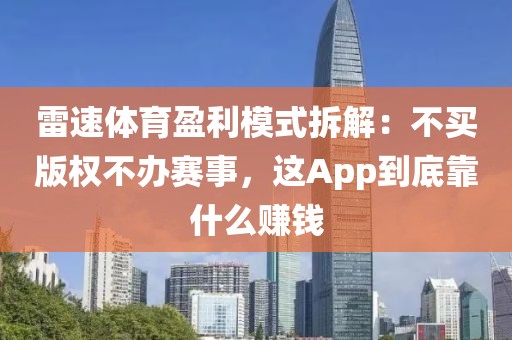 雷速体育盈利模式拆解：不买版权不办赛事，这App到底靠什么赚钱