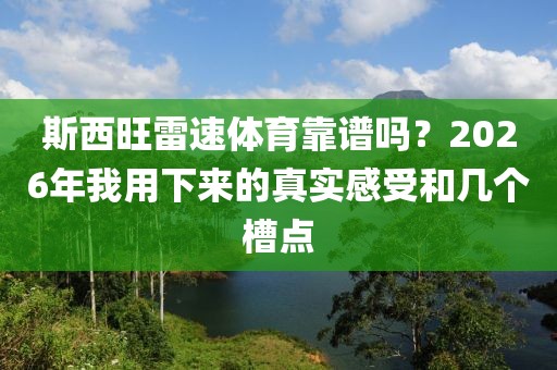 斯西旺雷速体育靠谱吗？2026年我用下来的真实感受和几个槽点