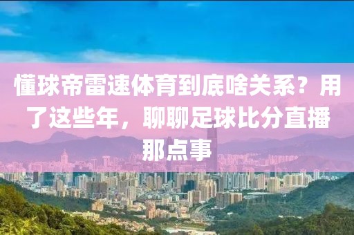 懂球帝雷速体育到底啥关系？用了这些年，聊聊足球比分直播那点事