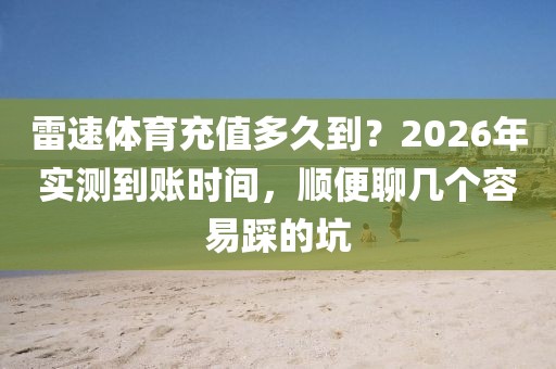 雷速体育充值多久到？2026年实测到账时间，顺便聊几个容易踩的坑