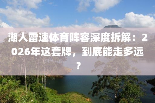 湖人雷速体育阵容深度拆解：2026年这套牌，到底能走多远？