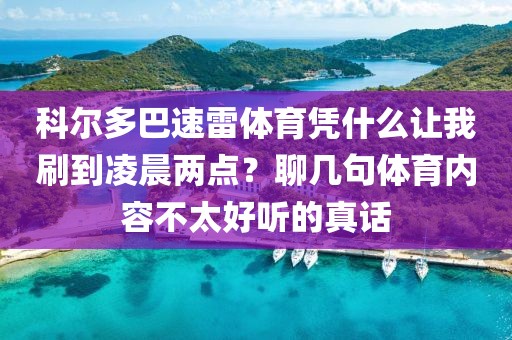 科尔多巴速雷体育凭什么让我刷到凌晨两点?聊几句体育内容不太好听的真话