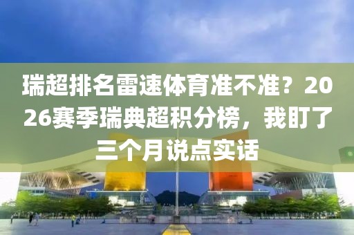 瑞超排名雷速体育准不准？2026赛季瑞典超积分榜，我盯了三个月说点实话