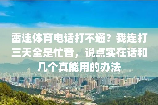 雷速体育电话打不通？我连打三天全是忙音，说点实在话和几个真能用的办法
