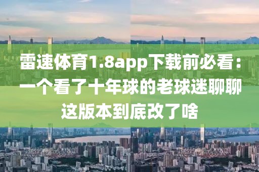 雷速体育1.8app下载前必看:一个看了十年球的老球迷聊聊这版本到底改了啥