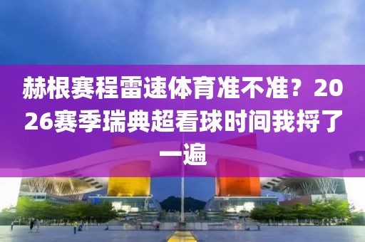 赫根赛程雷速体育准不准？2026赛季瑞典超看球时间我捋了一遍