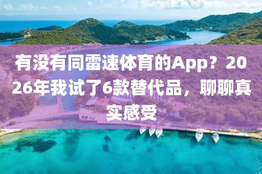 有没有同雷速体育的App？2026年我试了6款替代品，聊聊真实感受