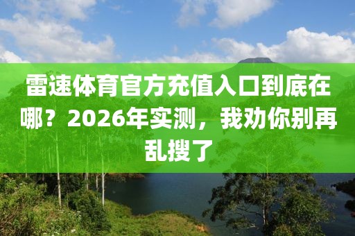 雷速体育官方充值入口到底在哪？2026年实测，我劝你别再乱搜了