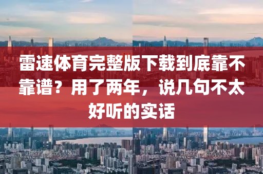 雷速体育完整版下载到底靠不靠谱？用了两年，说几句不太好听的实话