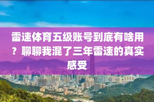 雷速体育五级账号到底有啥用?聊聊我混了三年雷速的真实感受