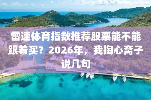 雷速体育指数推荐股票能不能跟着买?2026年,我掏心窝子说几句