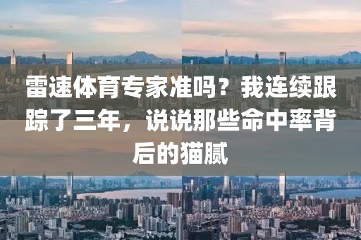 雷速体育专家准吗?我连续跟踪了三年,说说那些命中率背后的猫腻