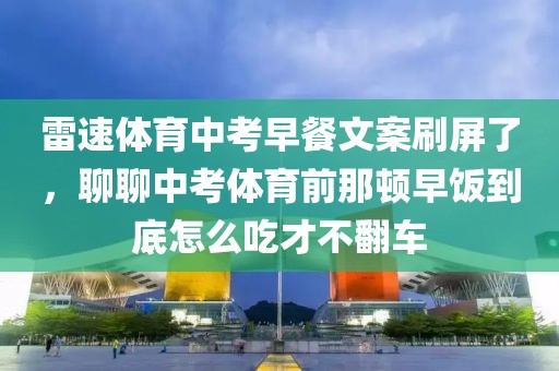 雷速体育中考早餐文案刷屏了，聊聊中考体育前那顿早饭到底怎么吃才不翻车